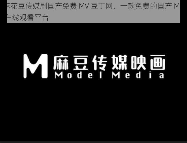 麻花豆传媒剧国产免费 MV 豆丁网,一款免费的国产 MV 在线观看平台
