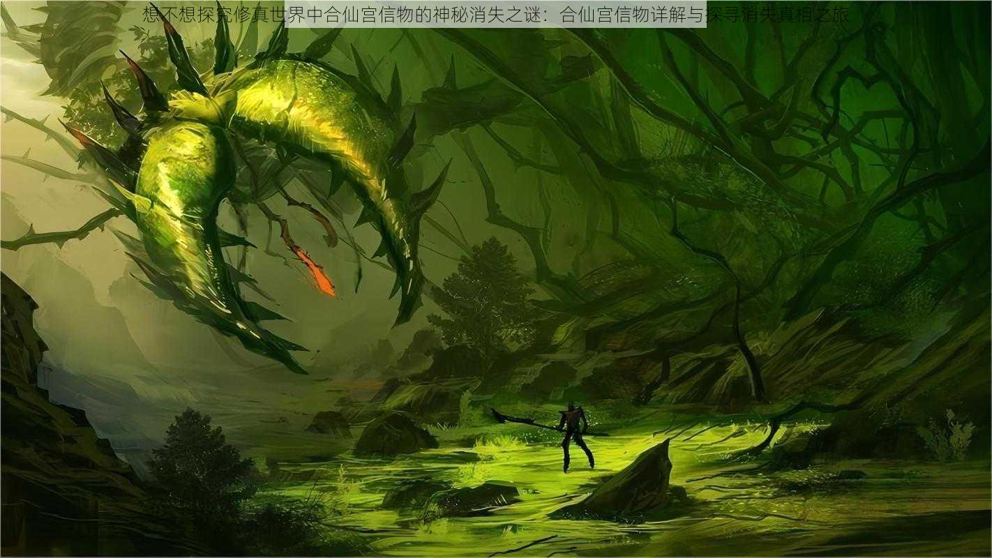 想不想探究修真世界中合仙宫信物的神秘消失之谜:合仙宫信物详解与探寻消失真相之旅