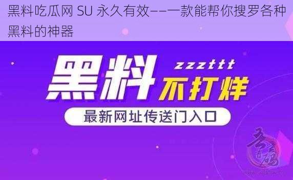 黑料吃瓜网 SU 永久有效——一款能帮你搜罗各种黑料的神器