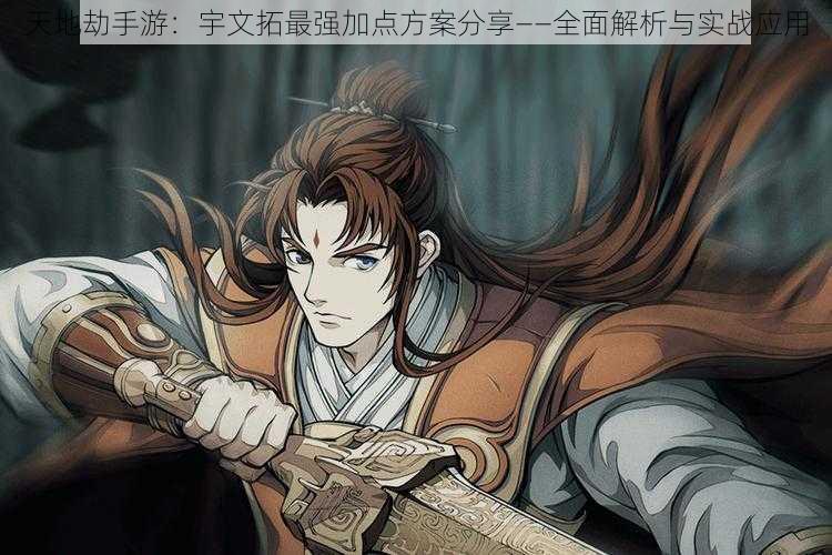 天地劫手游:宇文拓最强加点方案分享——全面解析与实战应用