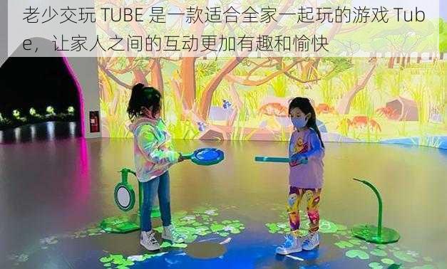 老少交玩 TUBE 是一款适合全家一起玩的游戏 Tube,让家人之间的互动更加有趣和愉快