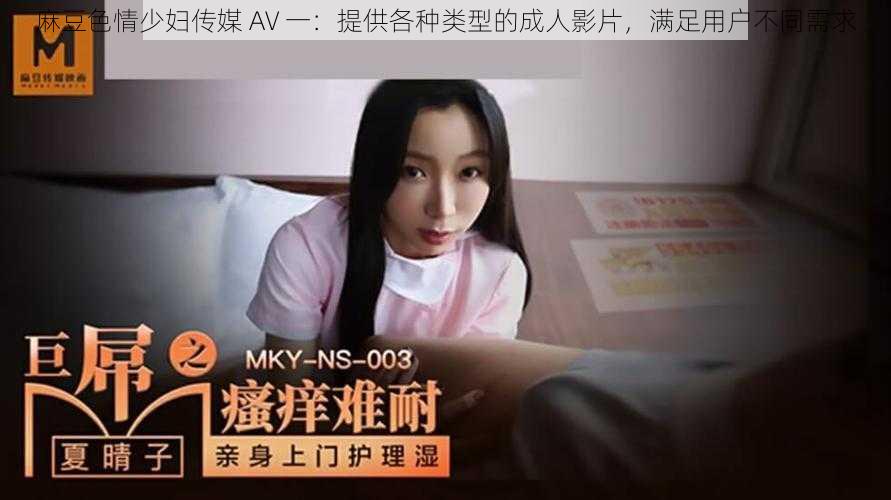 麻豆色情少妇传媒 AV 一:提供各种类型的成人影片,满足用户不同需求