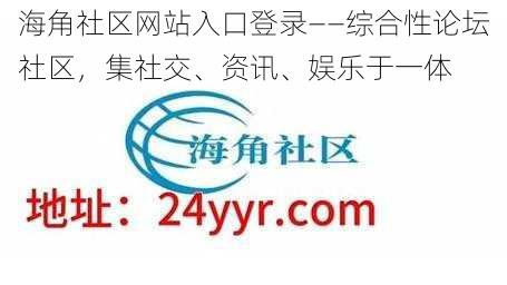 海角社区网站入口登录——综合性论坛社区,集社交、资讯、娱乐于一体