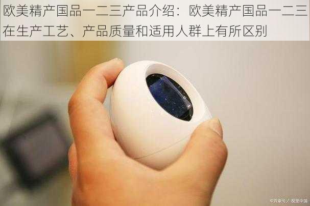 欧美精产国品一二三产品介绍:欧美精产国品一二三在生产工艺、产品质量和适用人群上有所区别