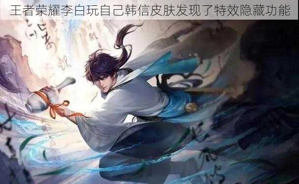 王者荣耀李白玩自己韩信皮肤发现了特效隐藏功能