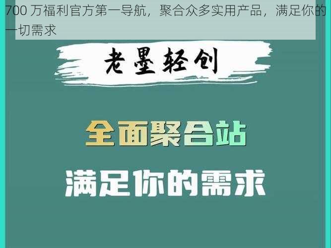 700 万福利官方第一导航,聚合众多实用产品,满足你的一切需求