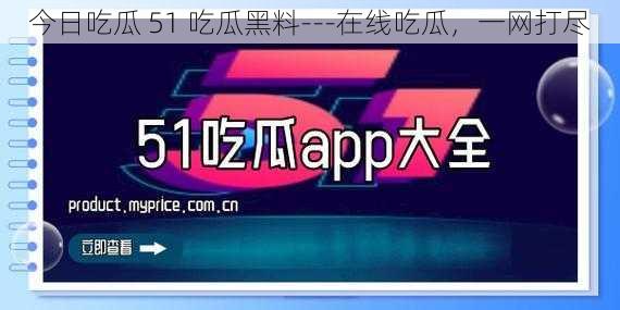 今日吃瓜 51 吃瓜黑料---在线吃瓜,一网打尽