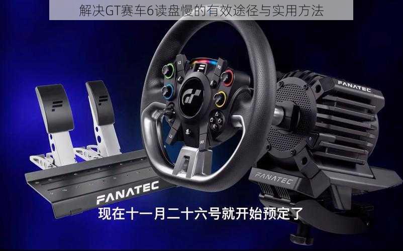 解决GT赛车6读盘慢的有效途径与实用方法