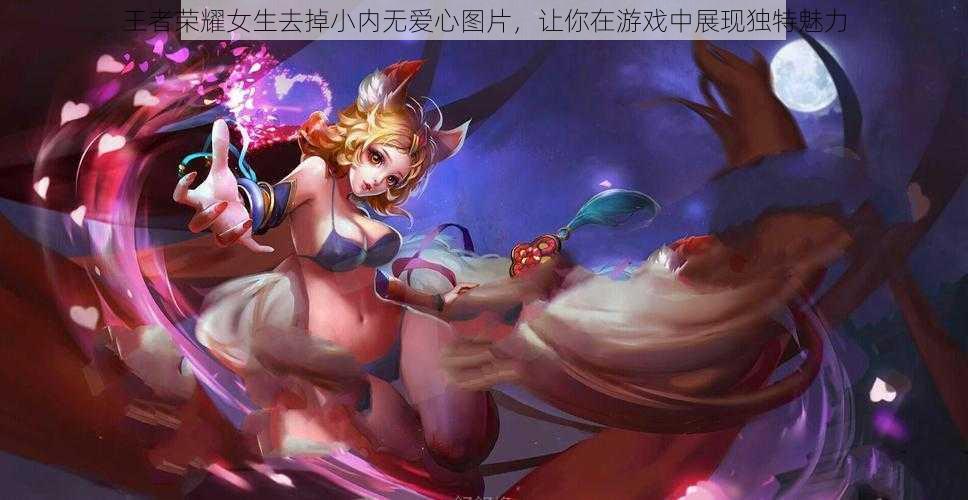 王者荣耀女生去掉小内无爱心图片,让你在游戏中展现独特魅力