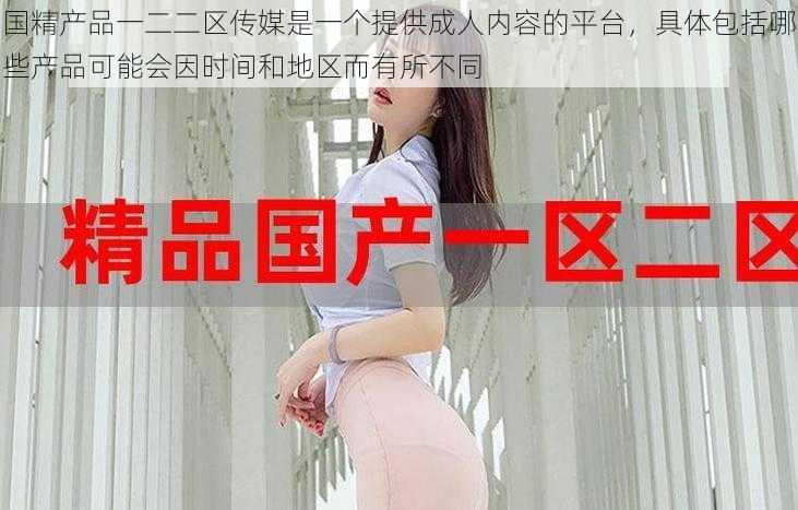 国精产品一二二区传媒是一个提供成人内容的平台,具体包括哪些产品可能会因时间和地区而有所不同