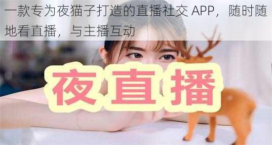 一款专为夜猫子打造的直播社交 APP,随时随地看直播,与主播互动