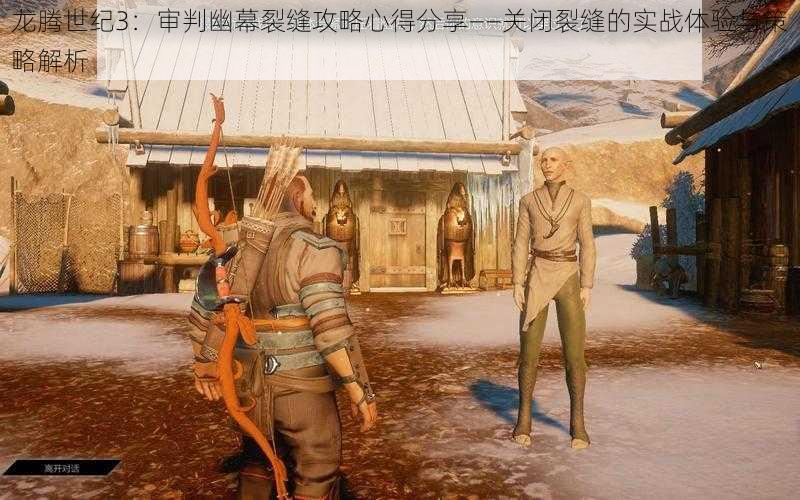 龙腾世纪3:审判幽幕裂缝攻略心得分享——关闭裂缝的实战体验与策略解析