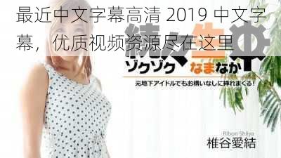 最近中文字幕高清 2019 中文字幕,优质视频资源尽在这里