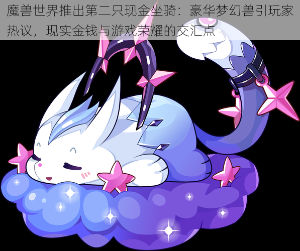 魔兽世界推出第二只现金坐骑:豪华梦幻兽引玩家热议,现实金钱与游戏荣耀的交汇点
