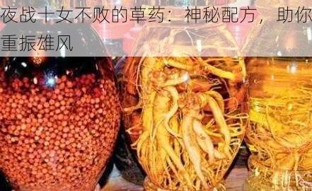 夜战十女不败的草药:神秘配方,助你重振雄风