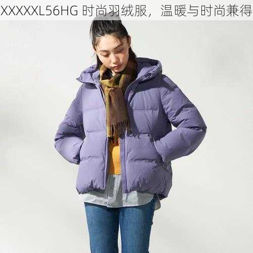 XXXXXL56HG 时尚羽绒服,温暖与时尚兼得