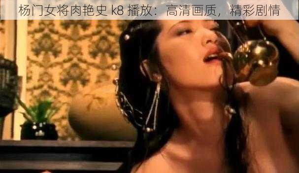 杨门女将肉艳史 k8 播放:高清画质,精彩剧情