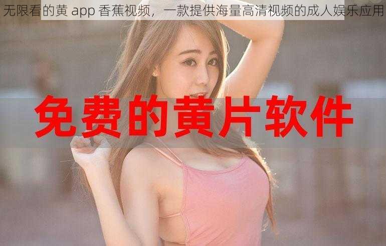 无限看的黄 app 香蕉视频,一款提供海量高清视频的成人娱乐应用