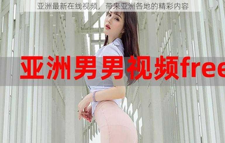 亚洲最新在线视频,带来亚洲各地的精彩内容