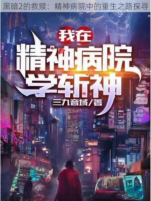黑暗2的救赎:精神病院中的重生之路探寻