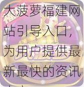 大菠萝福建网站引导入口,为用户提供最新最快的资讯内容