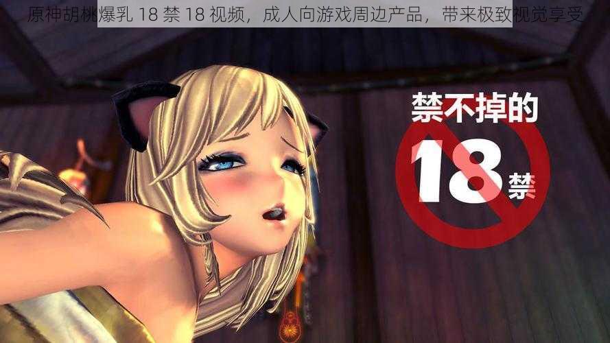 原神胡桃爆乳 18 禁 18 视频,成人向游戏周边产品,带来极致视觉享受