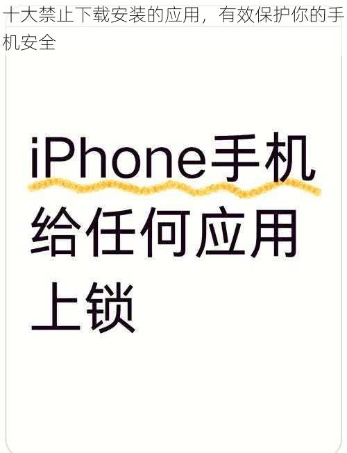 十大禁止下载安装的应用,有效保护你的手机安全
