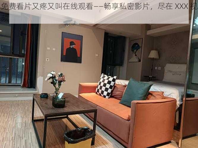 免费看片又疼又叫在线观看——畅享私密影片,尽在 XXX 视频