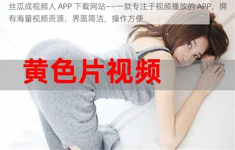丝瓜成视频人 APP 下载网站——一款专注于视频播放的 APP,拥有海量视频资源,界面简洁,操作方便