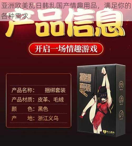亚洲欧美乱日韩乱国产情趣用品,满足你的各种需求