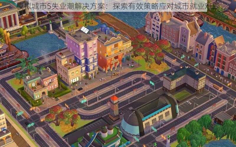 模拟城市5失业潮解决方案:探索有效策略应对城市就业难题