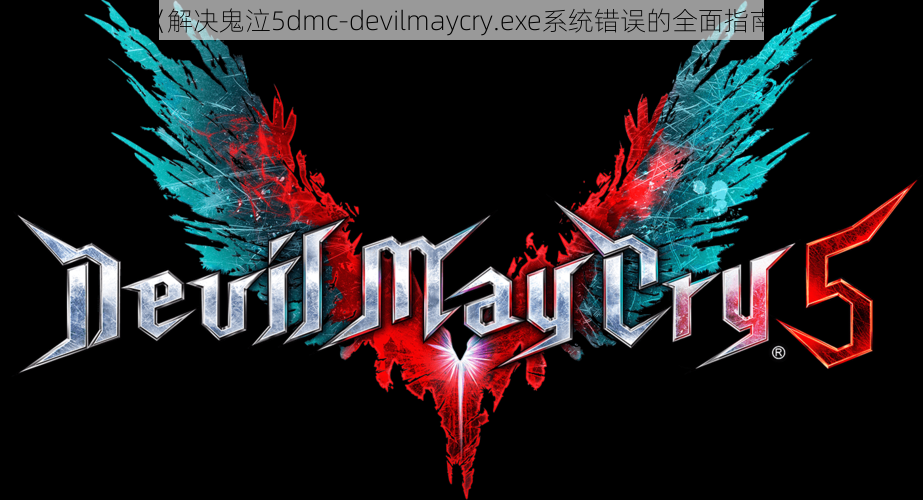《解决鬼泣5dmc-devilmaycry.exe系统错误的全面指南》