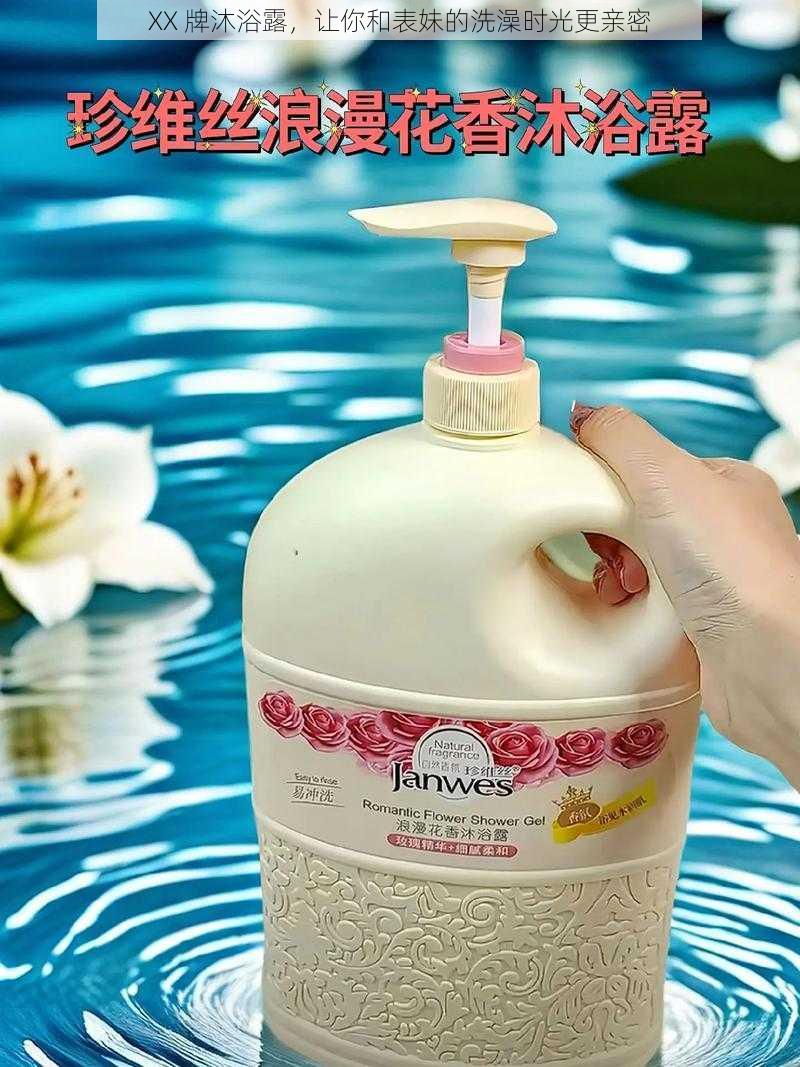 XX 牌沐浴露,让你和表妹的洗澡时光更亲密