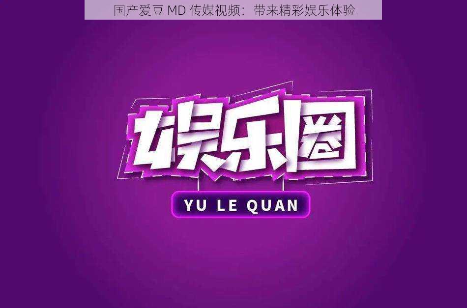 国产爱豆 MD 传媒视频:带来精彩娱乐体验