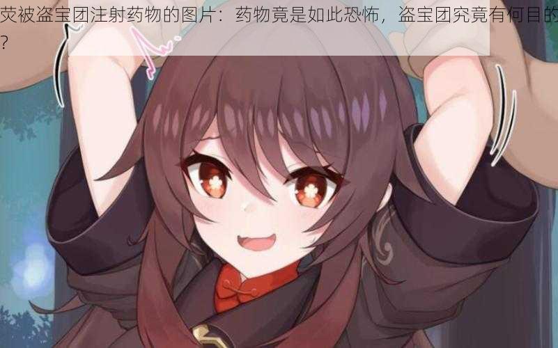 荧被盗宝团注射药物的图片:药物竟是如此恐怖,盗宝团究竟有何目的?