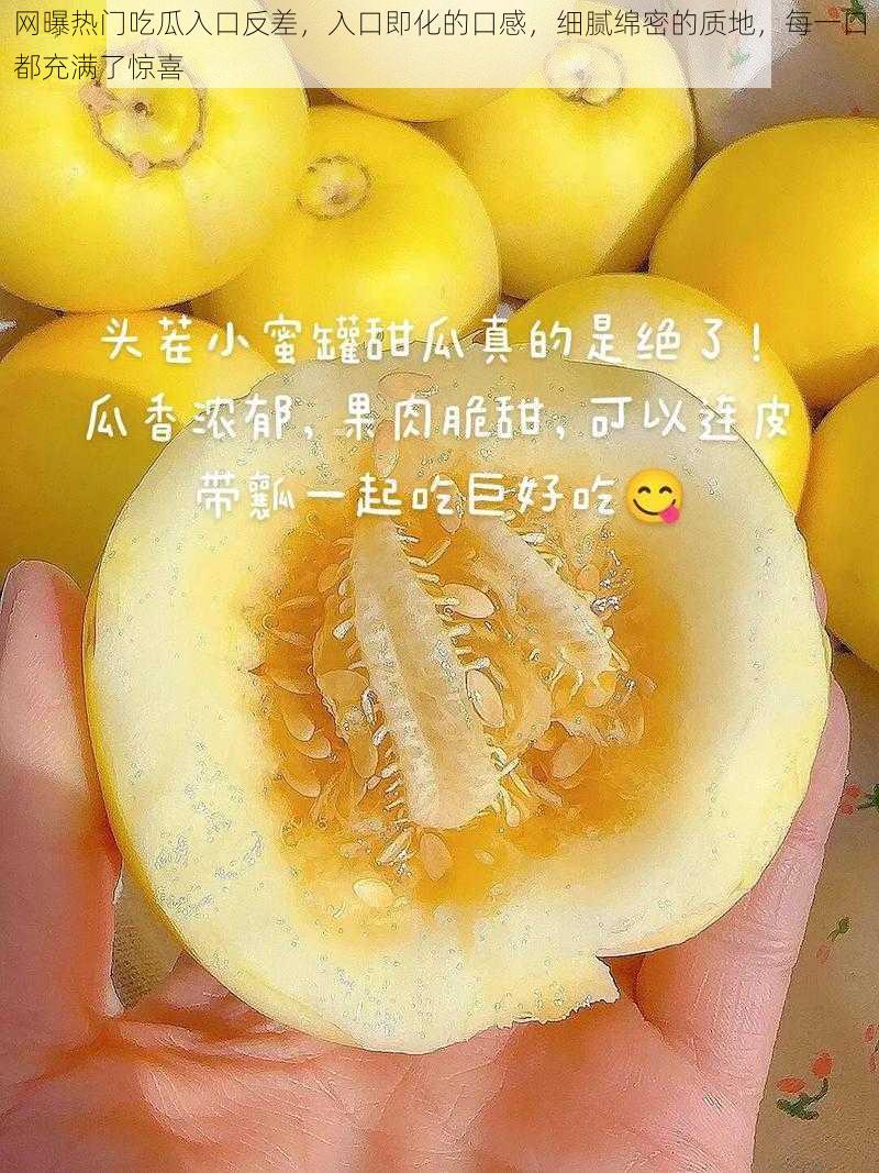 网曝热门吃瓜入口反差,入口即化的口感,细腻绵密的质地,每一口都充满了惊喜