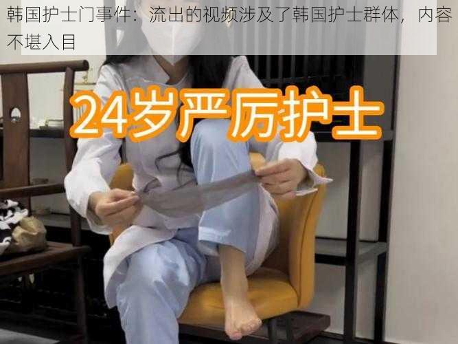 韩国护士门事件:流出的视频涉及了韩国护士群体,内容不堪入目