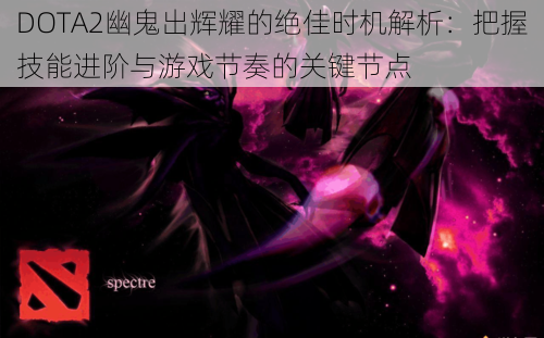 DOTA2幽鬼出辉耀的绝佳时机解析:把握技能进阶与游戏节奏的关键节点