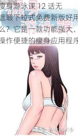 瘦身游泳课 12 话无遮瑕下拉式免费新版好用么?它是一款功能强大、操作便捷的瘦身应用程序