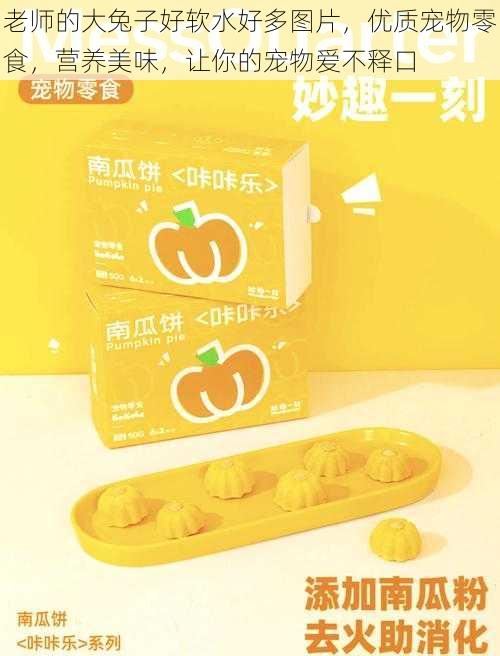 老师的大兔子好软水好多图片,优质宠物零食,营养美味,让你的宠物爱不释口