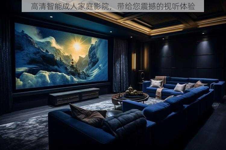 高清智能成人家庭影院,带给您震撼的视听体验