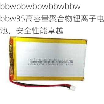 bbwbbwbbwbbwbbwbbw35高容量聚合物锂离子电池,安全性能卓越
