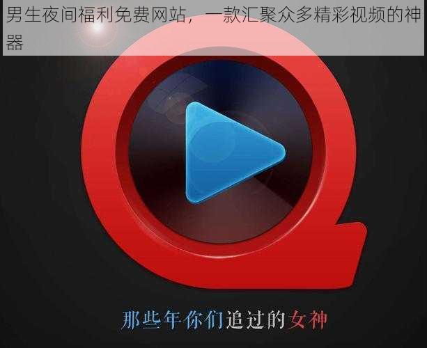 男生夜间福利免费网站,一款汇聚众多精彩视频的神器