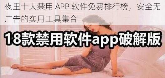 夜里十大禁用 APP 软件免费排行榜,安全无广告的实用工具集合