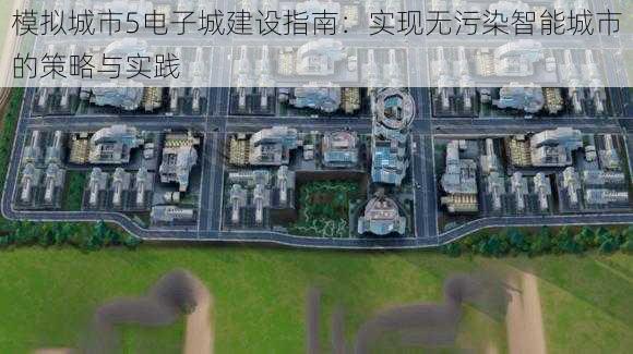 模拟城市5电子城建设指南:实现无污染智能城市的策略与实践