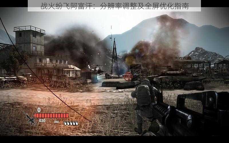 战火纷飞阿富汗:分辨率调整及全屏优化指南