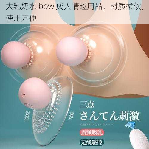 大乳奶水 bbw 成人情趣用品,材质柔软,使用方便