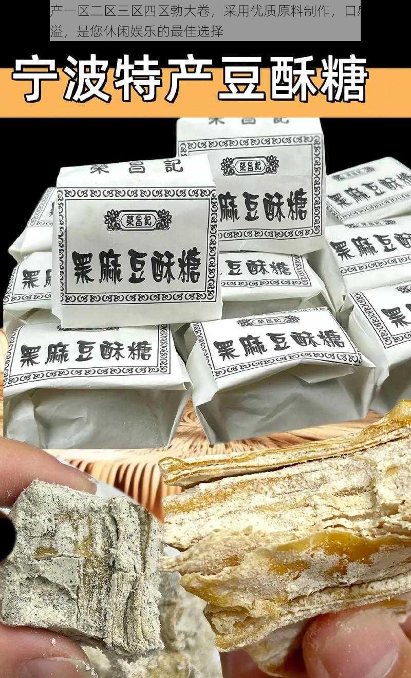 精品国产一区二区三区四区勃大卷,采用优质原料制作,口感酥脆,香气四溢,是您休闲娱乐的最佳选择