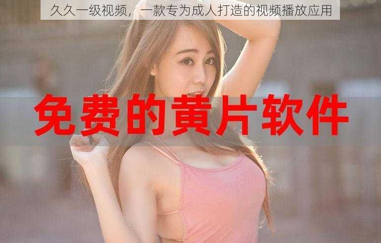 久久一级视频,一款专为成人打造的视频播放应用