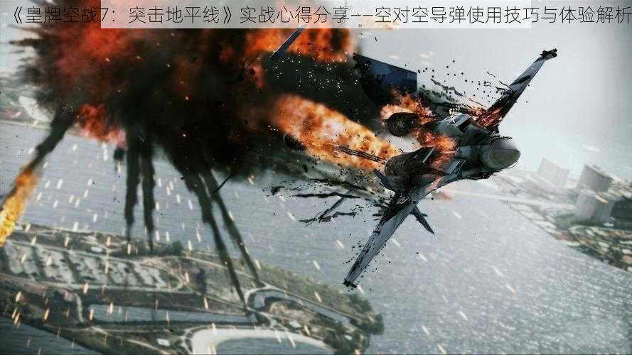 《皇牌空战7:突击地平线》实战心得分享——空对空导弹使用技巧与体验解析